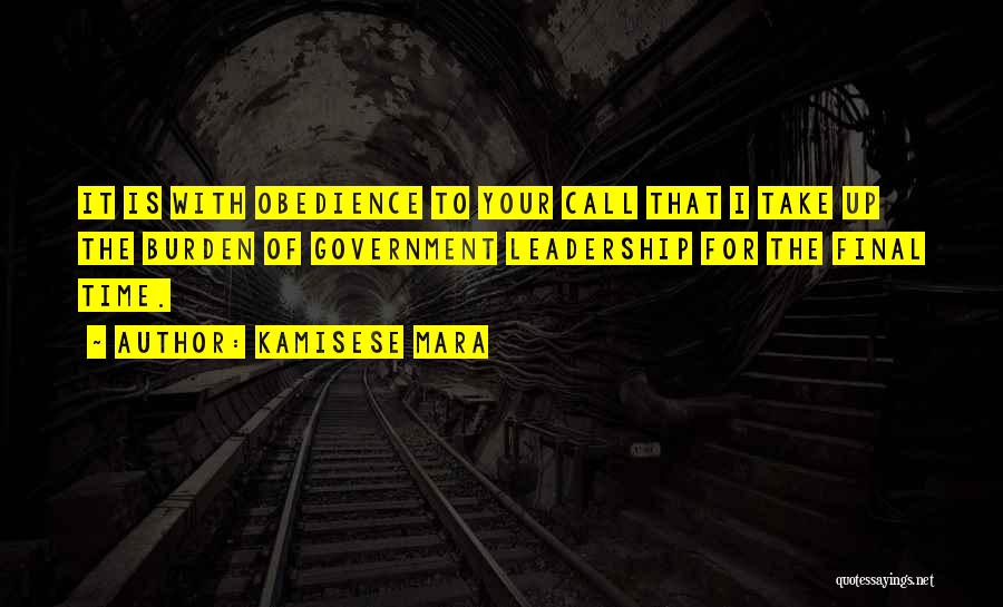 Kamisese Mara Quotes: It Is With Obedience To Your Call That I Take Up The Burden Of Government Leadership For The Final Time.