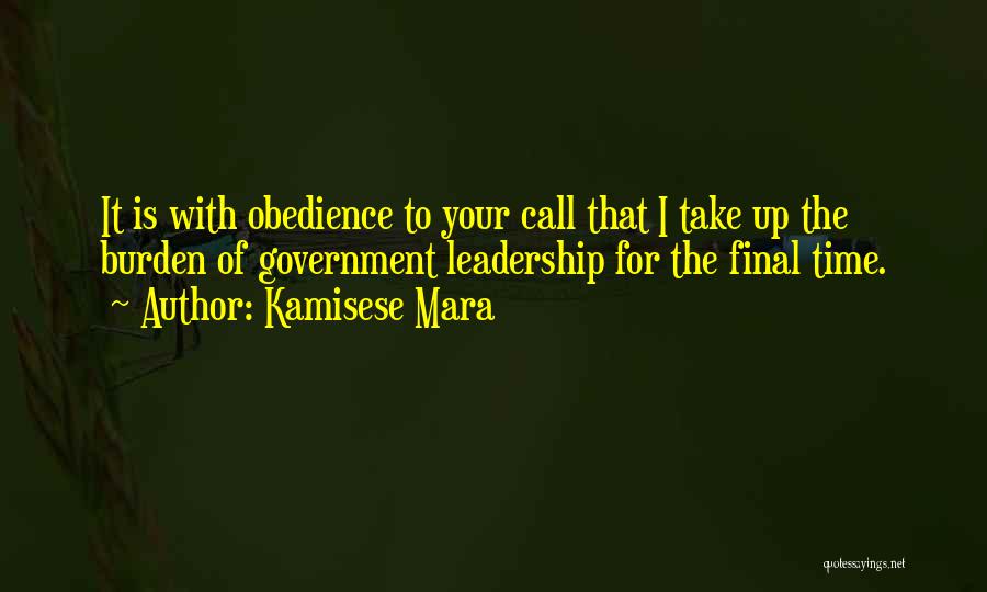 Kamisese Mara Quotes: It Is With Obedience To Your Call That I Take Up The Burden Of Government Leadership For The Final Time.