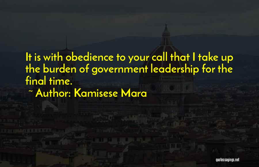 Kamisese Mara Quotes: It Is With Obedience To Your Call That I Take Up The Burden Of Government Leadership For The Final Time.