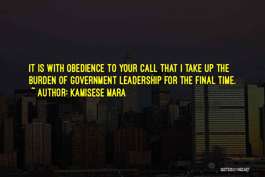Kamisese Mara Quotes: It Is With Obedience To Your Call That I Take Up The Burden Of Government Leadership For The Final Time.