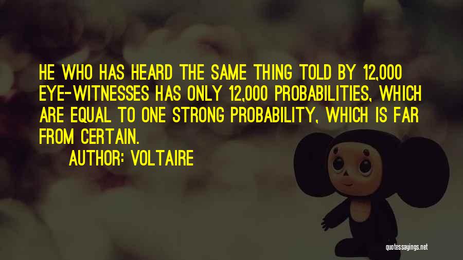 Voltaire Quotes: He Who Has Heard The Same Thing Told By 12,000 Eye-witnesses Has Only 12,000 Probabilities, Which Are Equal To One