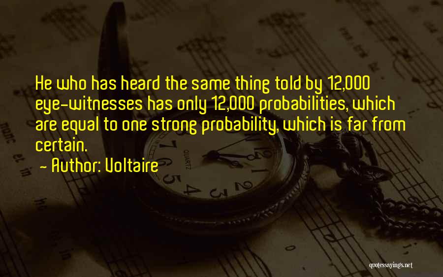 Voltaire Quotes: He Who Has Heard The Same Thing Told By 12,000 Eye-witnesses Has Only 12,000 Probabilities, Which Are Equal To One