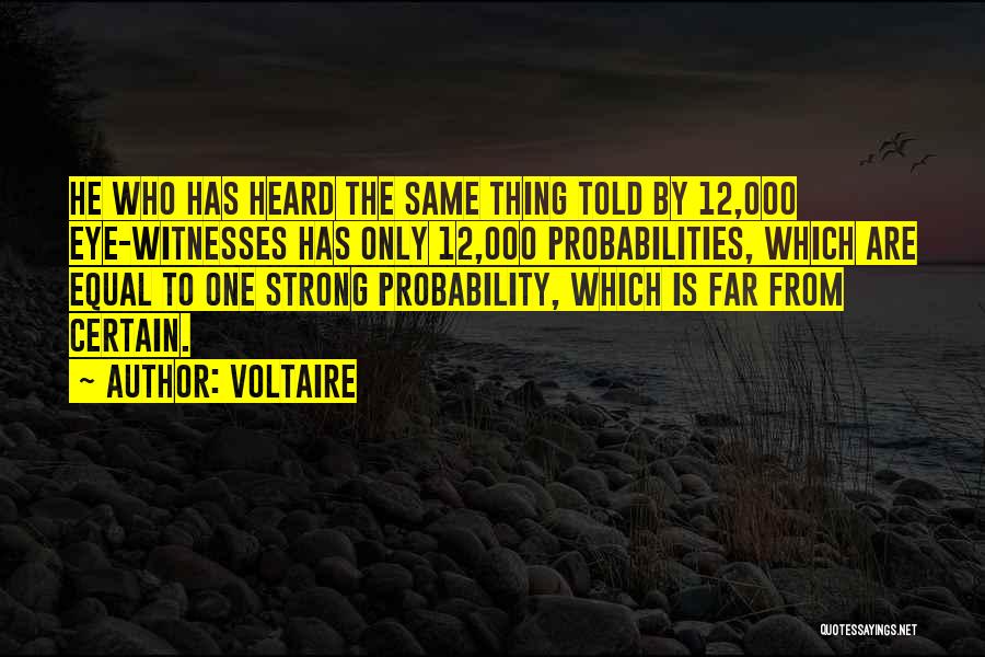 Voltaire Quotes: He Who Has Heard The Same Thing Told By 12,000 Eye-witnesses Has Only 12,000 Probabilities, Which Are Equal To One