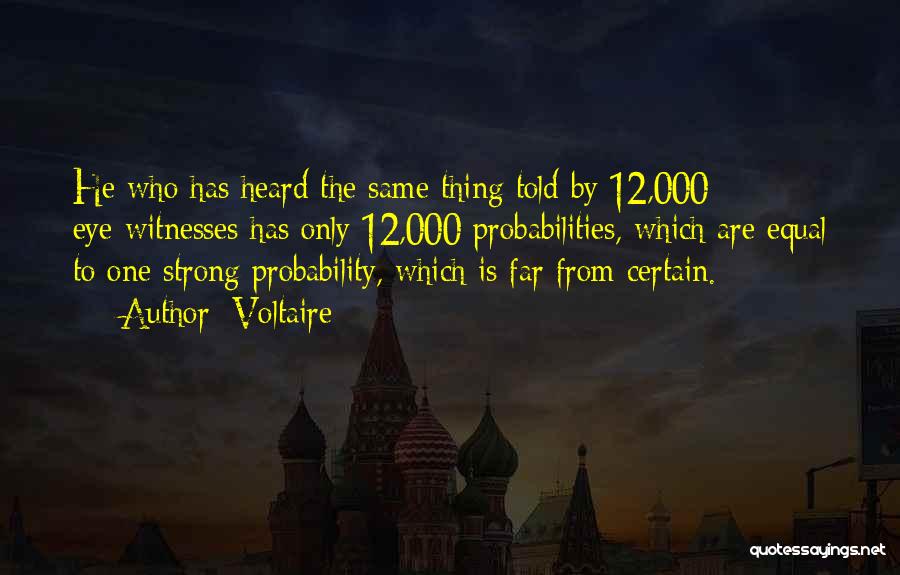 Voltaire Quotes: He Who Has Heard The Same Thing Told By 12,000 Eye-witnesses Has Only 12,000 Probabilities, Which Are Equal To One