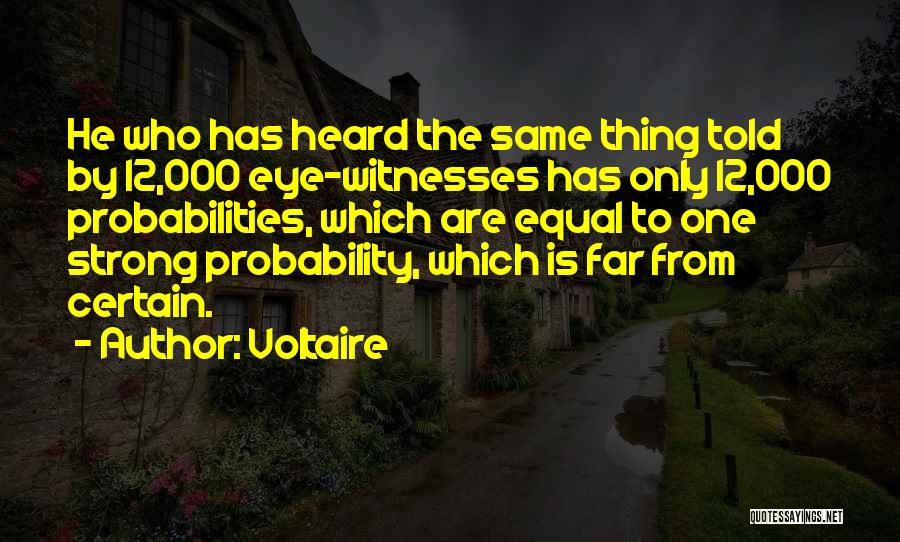 Voltaire Quotes: He Who Has Heard The Same Thing Told By 12,000 Eye-witnesses Has Only 12,000 Probabilities, Which Are Equal To One