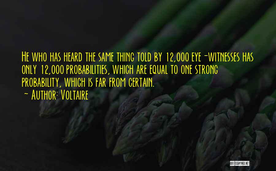 Voltaire Quotes: He Who Has Heard The Same Thing Told By 12,000 Eye-witnesses Has Only 12,000 Probabilities, Which Are Equal To One