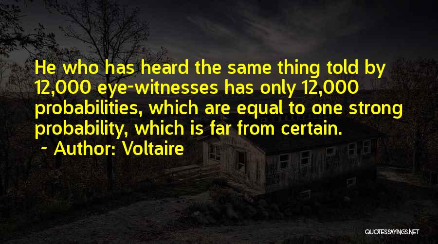 Voltaire Quotes: He Who Has Heard The Same Thing Told By 12,000 Eye-witnesses Has Only 12,000 Probabilities, Which Are Equal To One