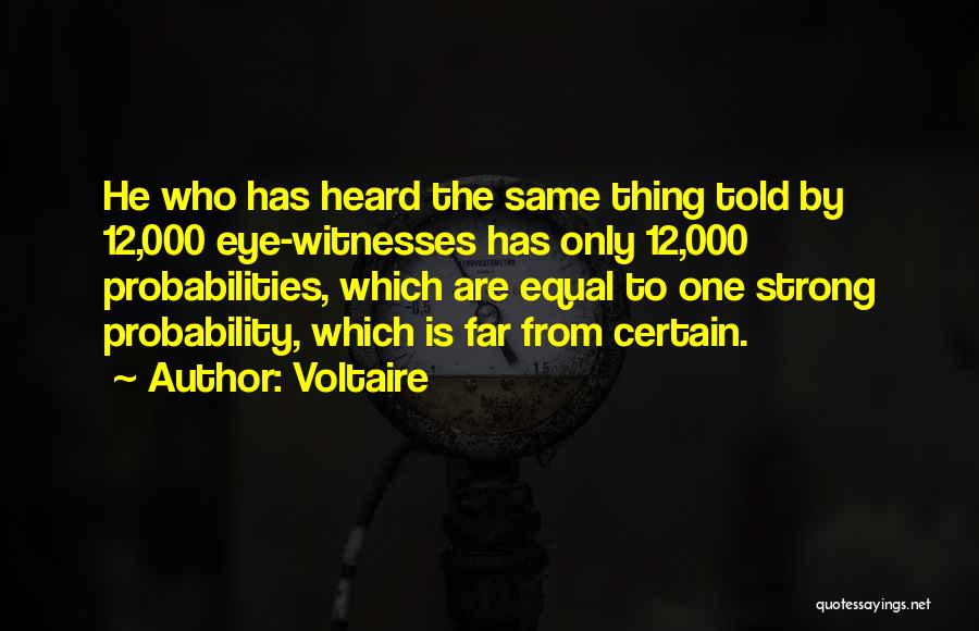 Voltaire Quotes: He Who Has Heard The Same Thing Told By 12,000 Eye-witnesses Has Only 12,000 Probabilities, Which Are Equal To One