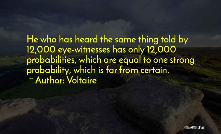 Voltaire Quotes: He Who Has Heard The Same Thing Told By 12,000 Eye-witnesses Has Only 12,000 Probabilities, Which Are Equal To One