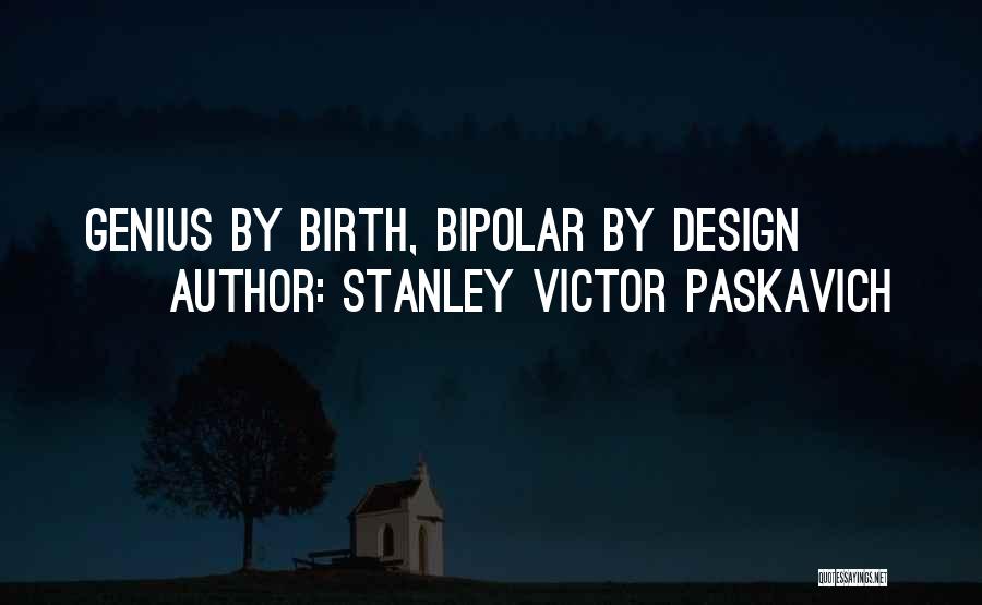 Stanley Victor Paskavich Quotes: Genius By Birth, Bipolar By Design