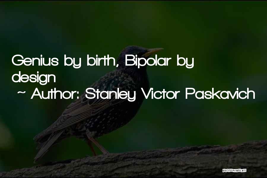 Stanley Victor Paskavich Quotes: Genius By Birth, Bipolar By Design