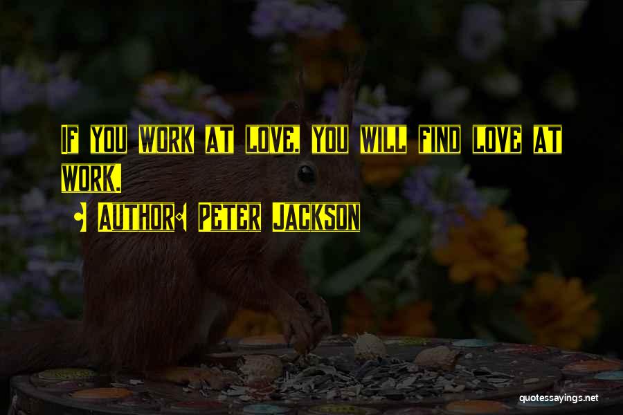 Peter Jackson Quotes: If You Work At Love, You Will Find Love At Work.