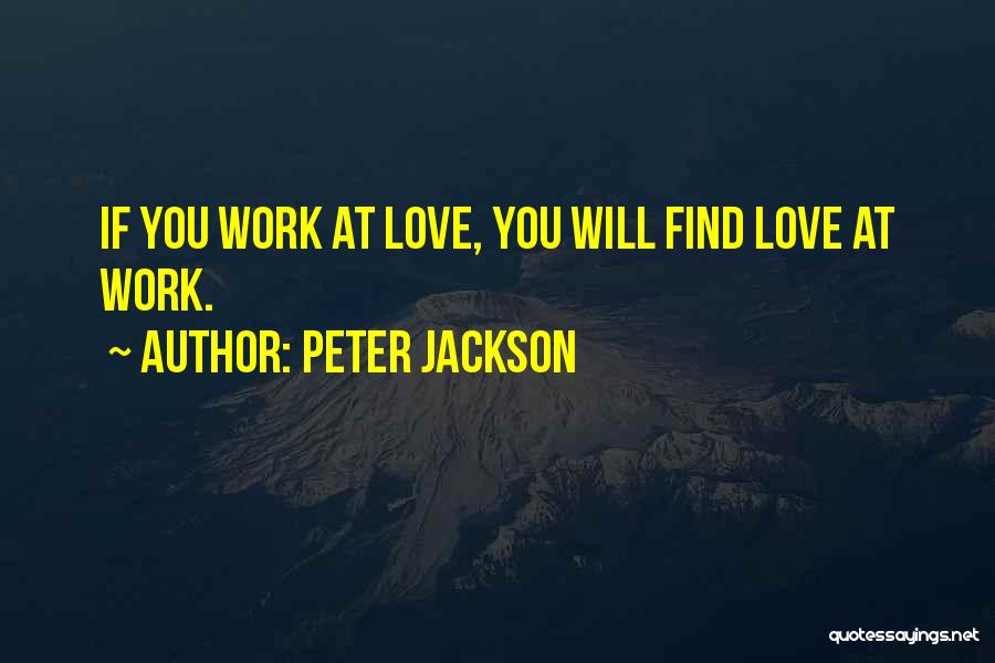 Peter Jackson Quotes: If You Work At Love, You Will Find Love At Work.
