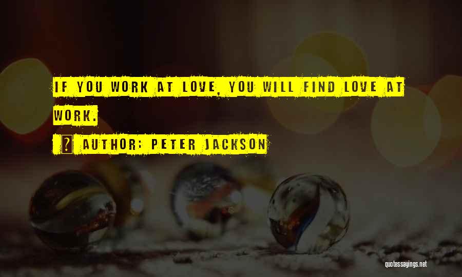Peter Jackson Quotes: If You Work At Love, You Will Find Love At Work.