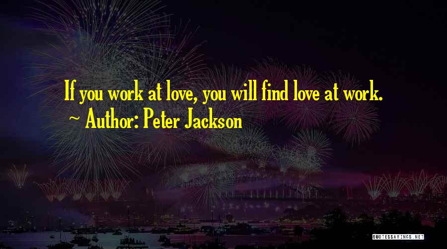 Peter Jackson Quotes: If You Work At Love, You Will Find Love At Work.