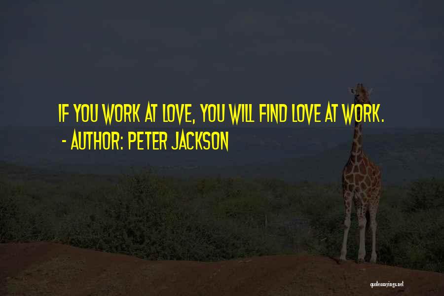 Peter Jackson Quotes: If You Work At Love, You Will Find Love At Work.