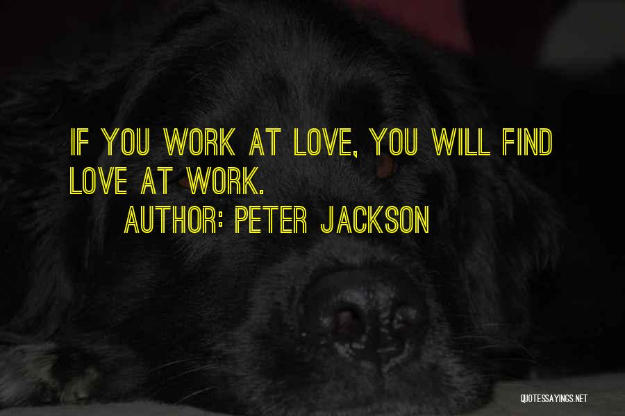 Peter Jackson Quotes: If You Work At Love, You Will Find Love At Work.
