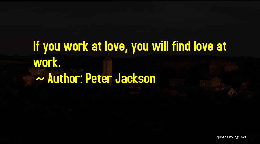 Peter Jackson Quotes: If You Work At Love, You Will Find Love At Work.