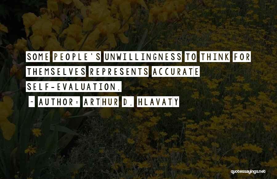 Arthur D. Hlavaty Quotes: Some People's Unwillingness To Think For Themselves Represents Accurate Self-evaluation.