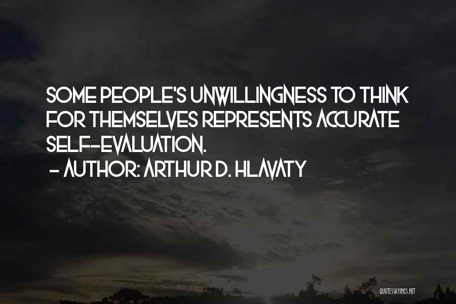 Arthur D. Hlavaty Quotes: Some People's Unwillingness To Think For Themselves Represents Accurate Self-evaluation.