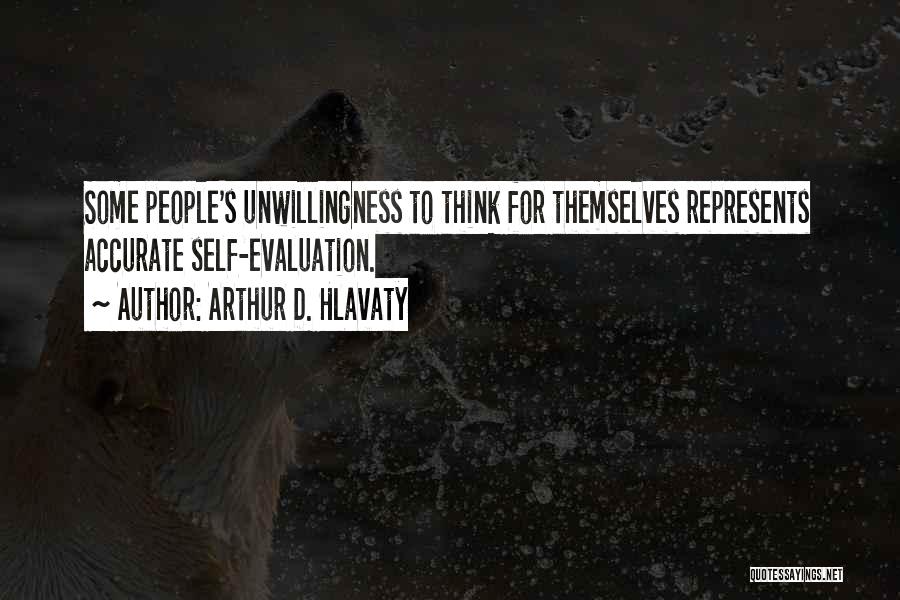 Arthur D. Hlavaty Quotes: Some People's Unwillingness To Think For Themselves Represents Accurate Self-evaluation.