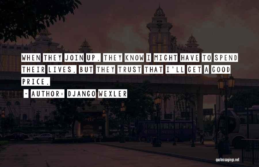 Django Wexler Quotes: When They Join Up, They Know I Might Have To Spend Their Lives, But They Trust That I'll Get A