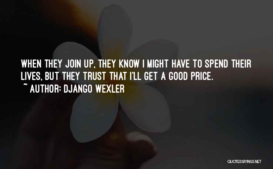 Django Wexler Quotes: When They Join Up, They Know I Might Have To Spend Their Lives, But They Trust That I'll Get A