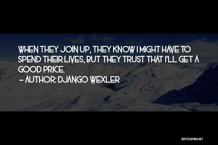 Django Wexler Quotes: When They Join Up, They Know I Might Have To Spend Their Lives, But They Trust That I'll Get A