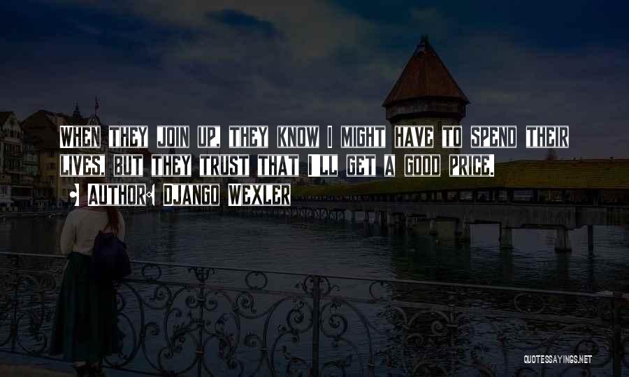 Django Wexler Quotes: When They Join Up, They Know I Might Have To Spend Their Lives, But They Trust That I'll Get A