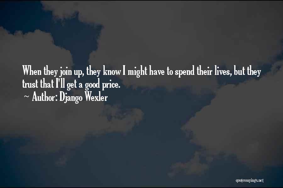 Django Wexler Quotes: When They Join Up, They Know I Might Have To Spend Their Lives, But They Trust That I'll Get A