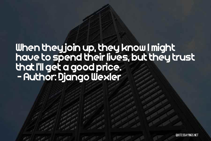 Django Wexler Quotes: When They Join Up, They Know I Might Have To Spend Their Lives, But They Trust That I'll Get A