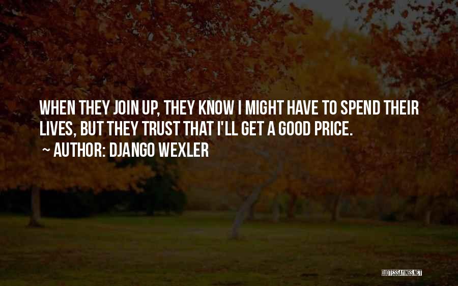 Django Wexler Quotes: When They Join Up, They Know I Might Have To Spend Their Lives, But They Trust That I'll Get A