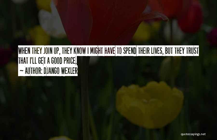 Django Wexler Quotes: When They Join Up, They Know I Might Have To Spend Their Lives, But They Trust That I'll Get A