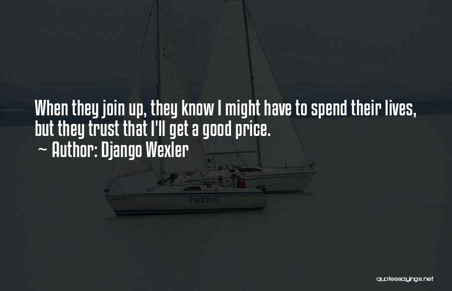 Django Wexler Quotes: When They Join Up, They Know I Might Have To Spend Their Lives, But They Trust That I'll Get A