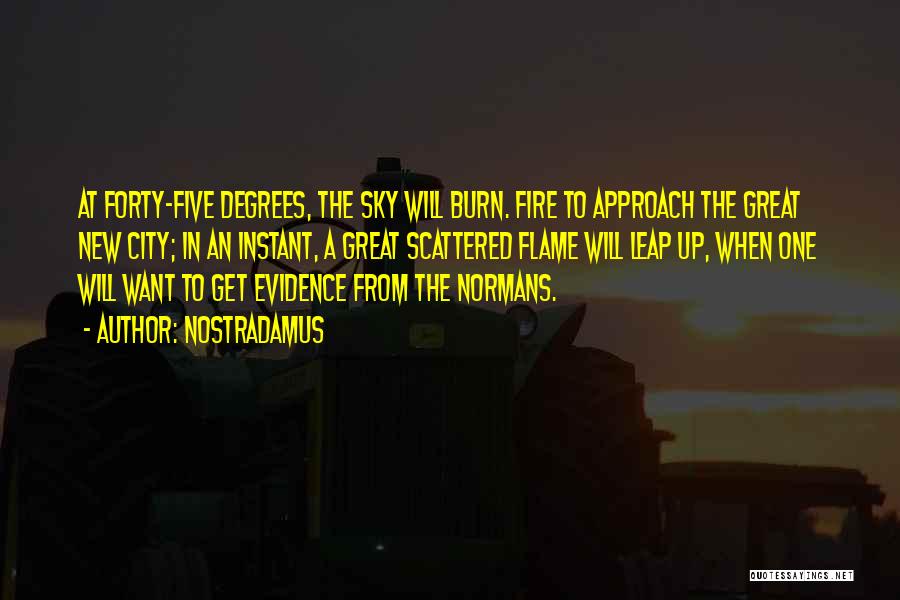 Nostradamus Quotes: At Forty-five Degrees, The Sky Will Burn. Fire To Approach The Great New City; In An Instant, A Great Scattered