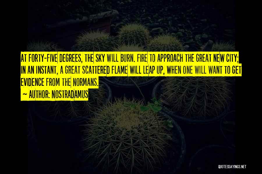 Nostradamus Quotes: At Forty-five Degrees, The Sky Will Burn. Fire To Approach The Great New City; In An Instant, A Great Scattered