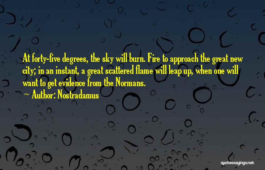 Nostradamus Quotes: At Forty-five Degrees, The Sky Will Burn. Fire To Approach The Great New City; In An Instant, A Great Scattered