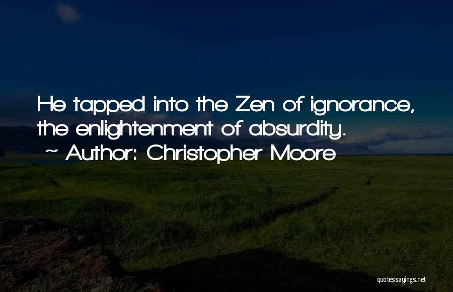 Christopher Moore Quotes: He Tapped Into The Zen Of Ignorance, The Enlightenment Of Absurdity.