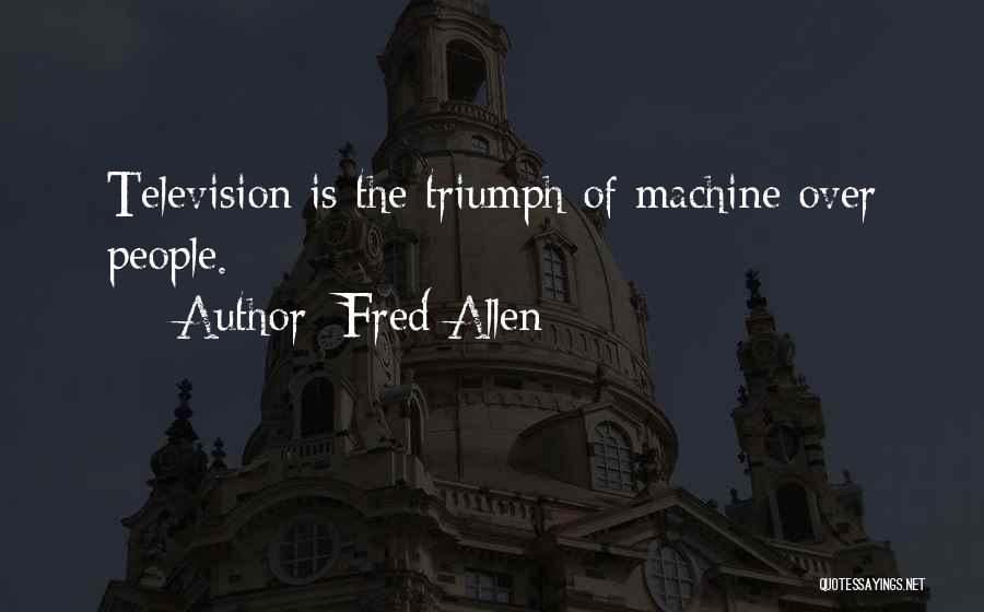 Fred Allen Quotes: Television Is The Triumph Of Machine Over People.