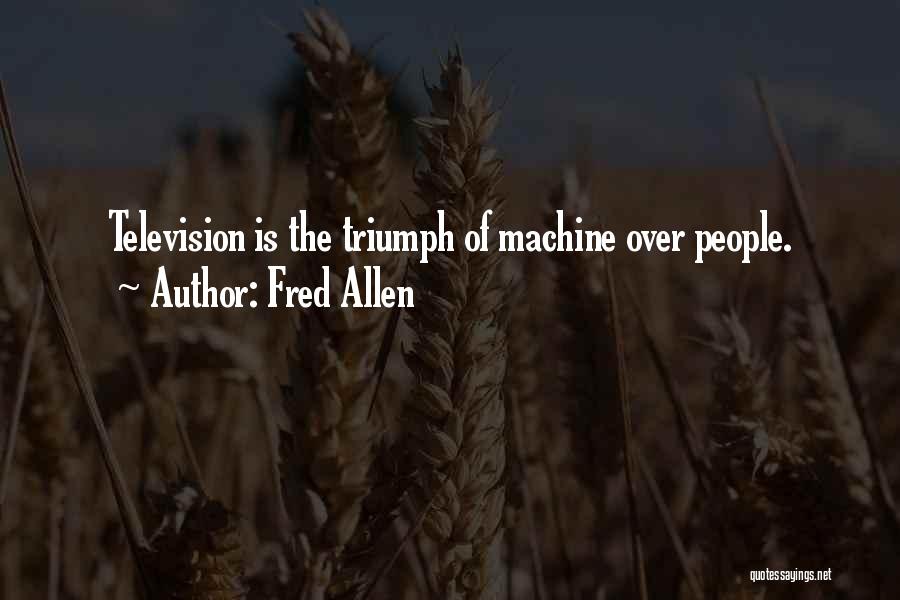Fred Allen Quotes: Television Is The Triumph Of Machine Over People.