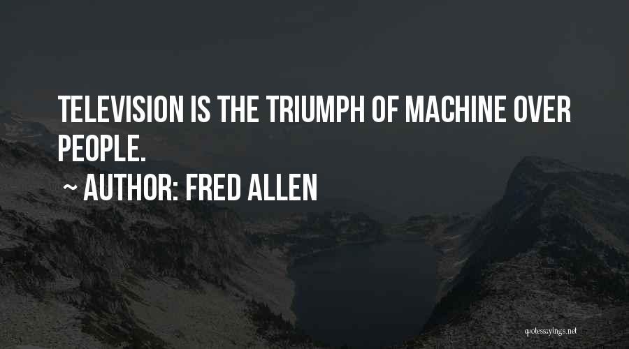 Fred Allen Quotes: Television Is The Triumph Of Machine Over People.