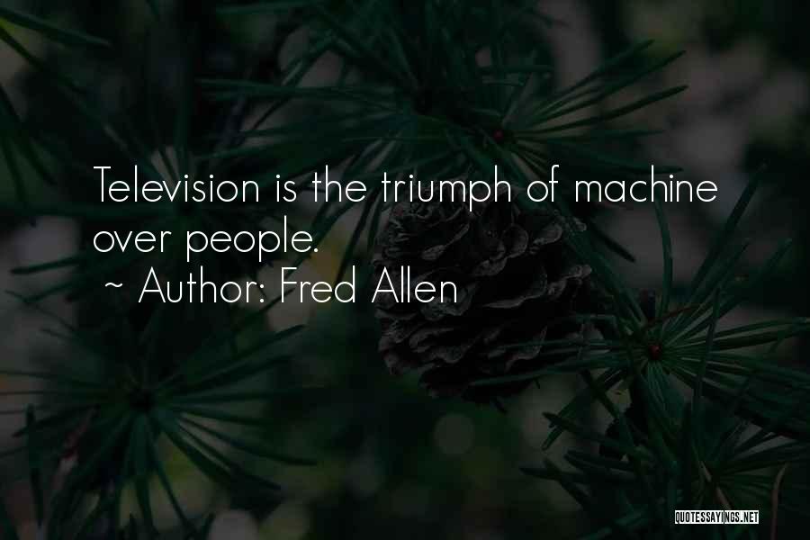 Fred Allen Quotes: Television Is The Triumph Of Machine Over People.