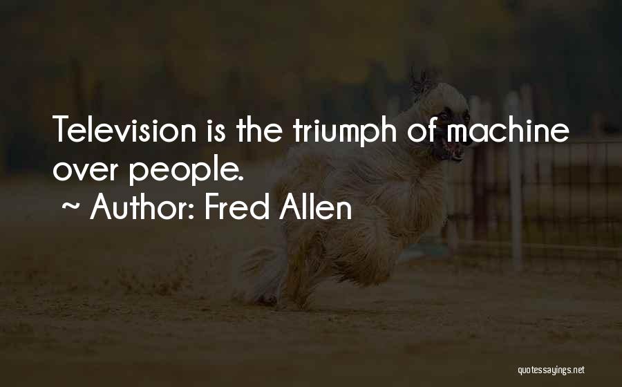 Fred Allen Quotes: Television Is The Triumph Of Machine Over People.