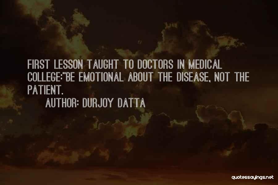 Durjoy Datta Quotes: First Lesson Taught To Doctors In Medical College:be Emotional About The Disease, Not The Patient.