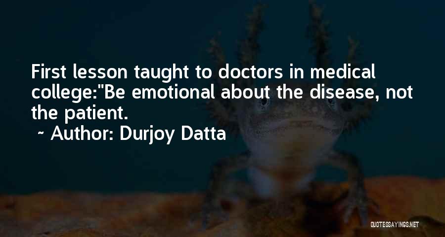 Durjoy Datta Quotes: First Lesson Taught To Doctors In Medical College:be Emotional About The Disease, Not The Patient.