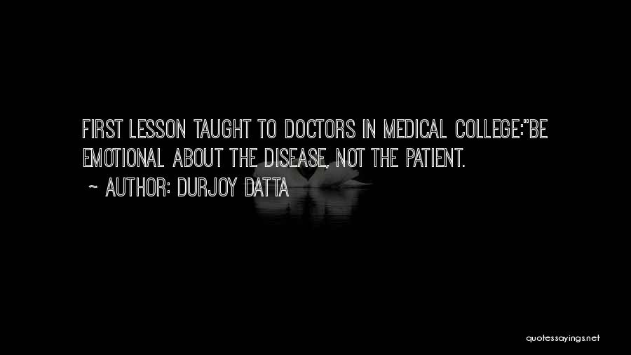 Durjoy Datta Quotes: First Lesson Taught To Doctors In Medical College:be Emotional About The Disease, Not The Patient.