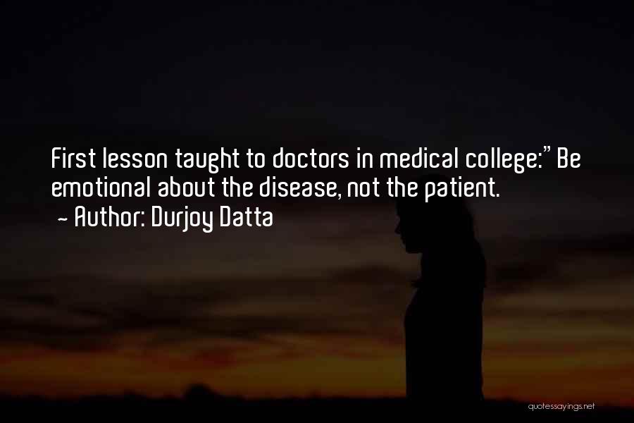 Durjoy Datta Quotes: First Lesson Taught To Doctors In Medical College:be Emotional About The Disease, Not The Patient.