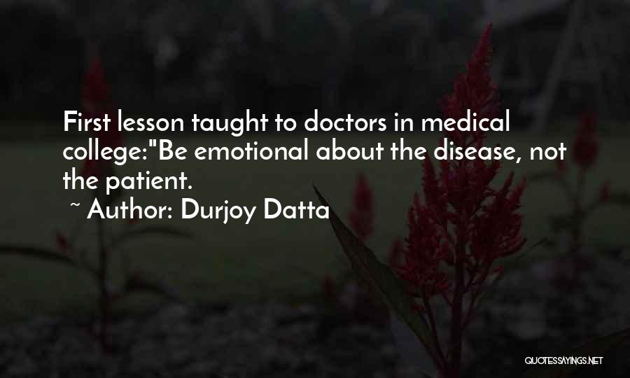 Durjoy Datta Quotes: First Lesson Taught To Doctors In Medical College:be Emotional About The Disease, Not The Patient.