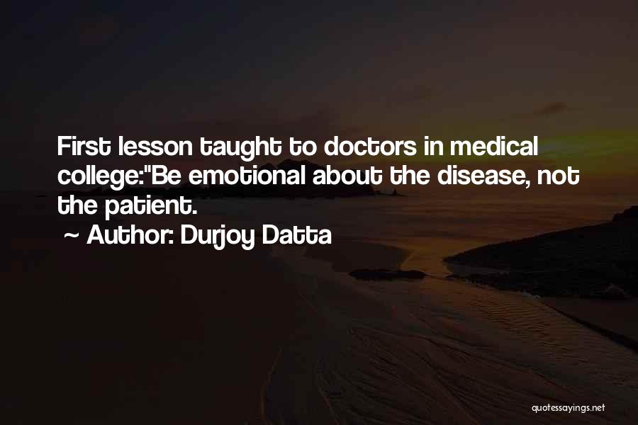 Durjoy Datta Quotes: First Lesson Taught To Doctors In Medical College:be Emotional About The Disease, Not The Patient.