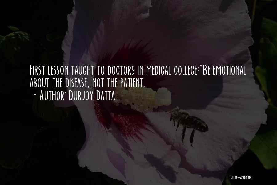 Durjoy Datta Quotes: First Lesson Taught To Doctors In Medical College:be Emotional About The Disease, Not The Patient.